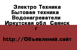 Электро-Техника Бытовая техника - Водонагреватели. Иркутская обл.,Саянск г.